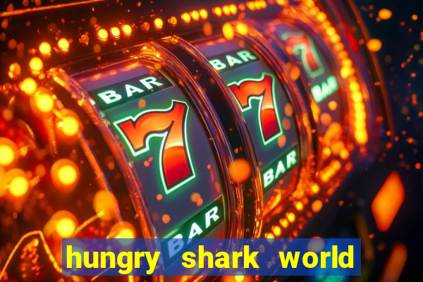 hungry shark world dinheiro infinito ios